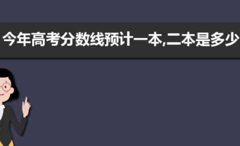 2021高考分数线一本,二本是多少 2021高考分数线预测