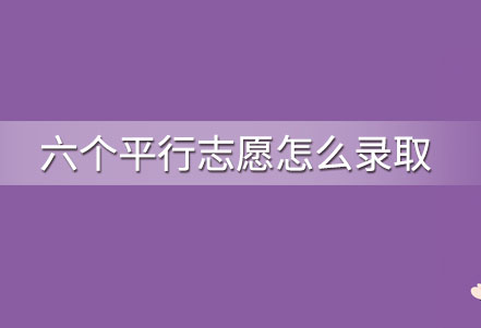 六个平行志愿怎么录取 高考平行志愿录取流程是怎样的