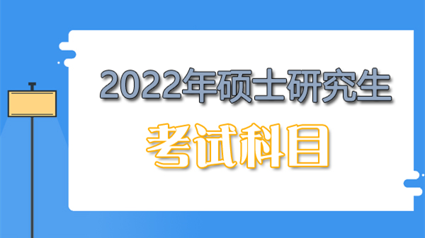 2022年考研科目及分值公布 2022考研考试科目安排