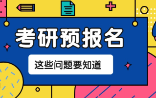 2022考研预报名常见问题答疑 2022考研预报常见问题大汇总