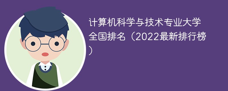 计算机科学与技术专业大学排名2022最新排名 2022计算机科学与技术专业排名前十的大学