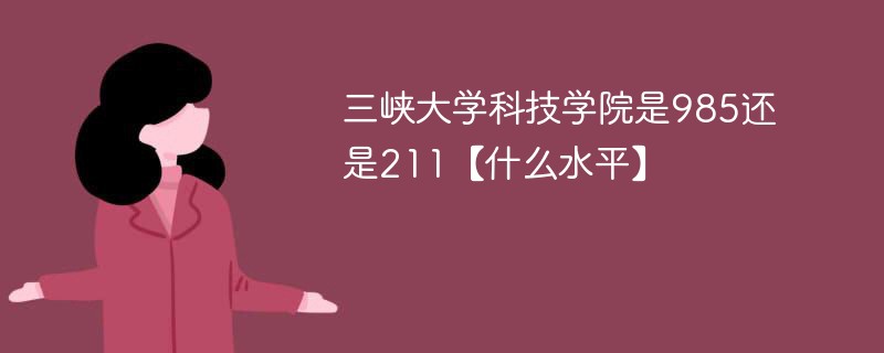 三峡大学是985吗还是211 三峡大学怎么样