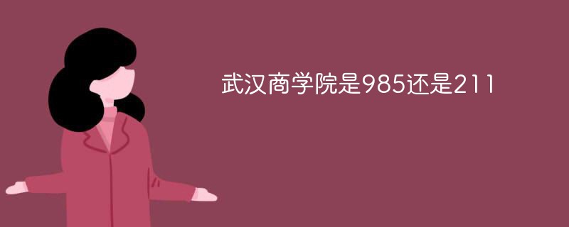 武汉商学院是985还是211