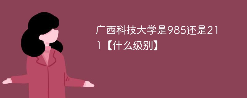 广西科技大学是985还是211 广西科技大学是不是211