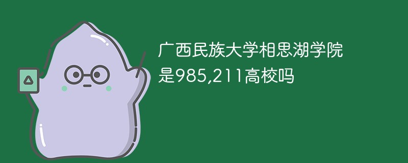 广西民族大学相思湖学院是几本 广西民族大学相思湖学院是985,211高校吗