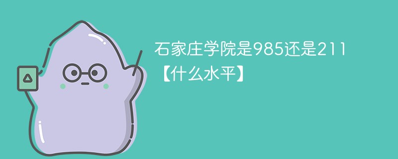 石家庄学院是211?还是985 石家庄学院是211吗