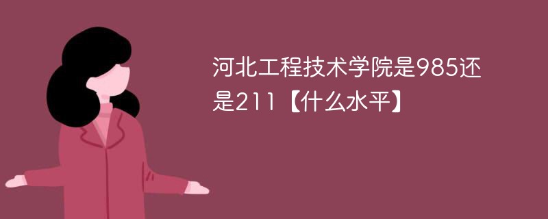 河北工程技术学院是985吗是211吗 河北工程学院是211吗