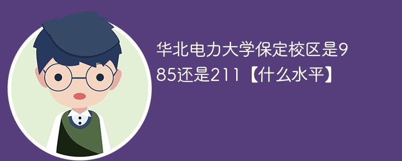 华北电力大学保定校区是不是211 保定市华北电力大学是985还是211