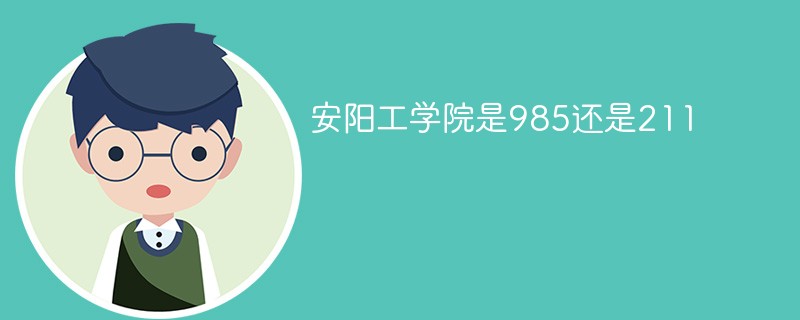 安阳工学院是985还是211 安阳工学院是211吗