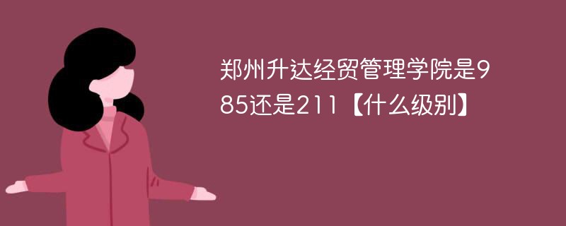 郑州升达经贸管理学院是985还是211