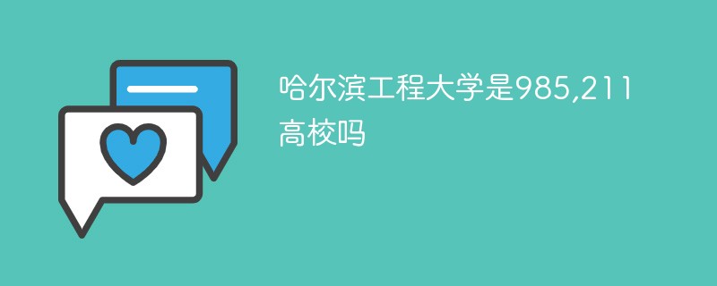 哈尔滨工程大学是985211吗 哈尔滨工程大学是211院校吗