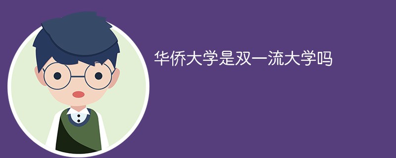 华侨大学是双一流大学吗 华侨大学属于双一流学校吗