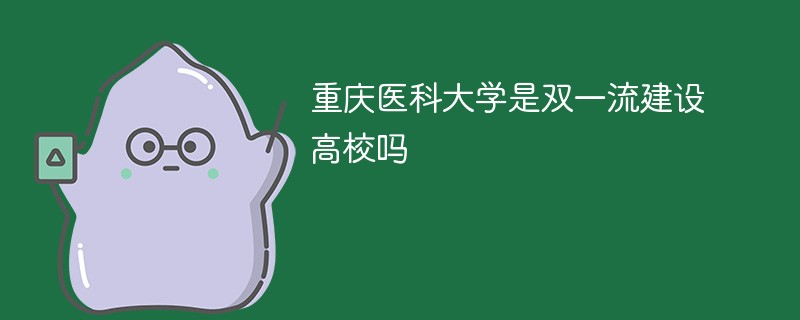 重庆医科大学是双一流大学吗 重庆医科大学是不是双一流