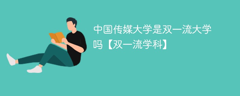 中国传媒大学属于双一流吗 中国传媒大学是双一流建设高校吗