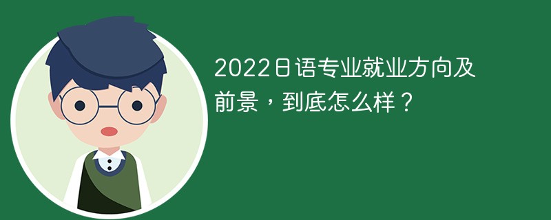 2022年日语专业就业方向及前景 未来日语专业的就业前景怎么样