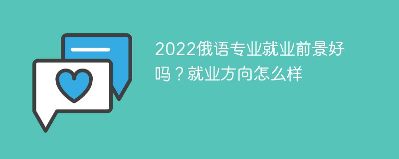 2022俄语专业就业前景好吗 俄语专业就业方向及前景