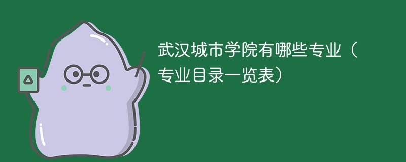 武汉城市学院有哪些专业 武汉城市学院热门专业