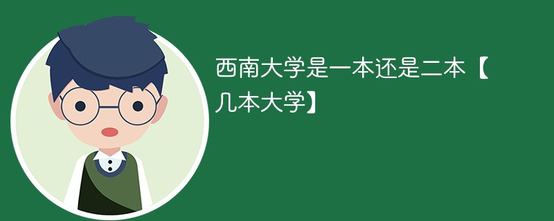 西南大学是不是一本大学 西南大学属于几本大学