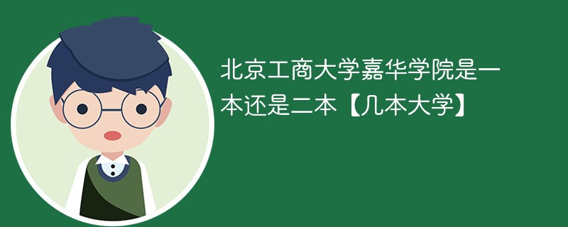 北京市工商大学嘉华学院是几本 北京工商大学嘉华学院是一本还是二本