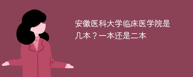 安徽医科大学临床医学院是几本 安徽医科大学临床医学院是一本吗