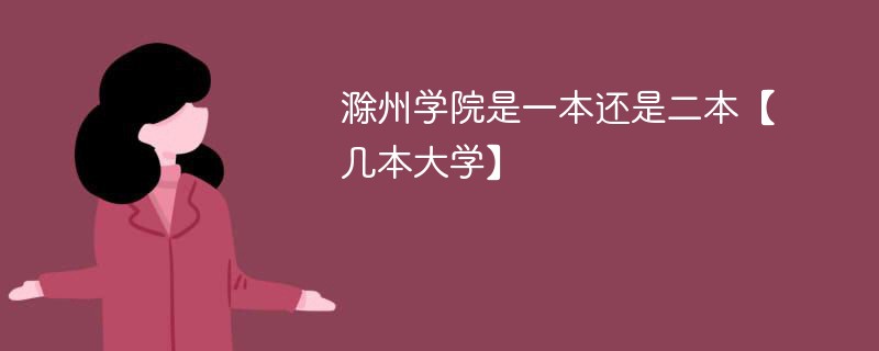 滁州学院是一本还是二本 滁州学院算是好二本吗