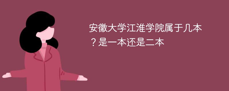 安徽大学江淮学院属于几本 安徽大学江淮学院是一本还是二本