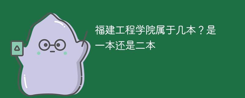 福建工程学院是一本还是二本学校 福建工程学院属于一本吗