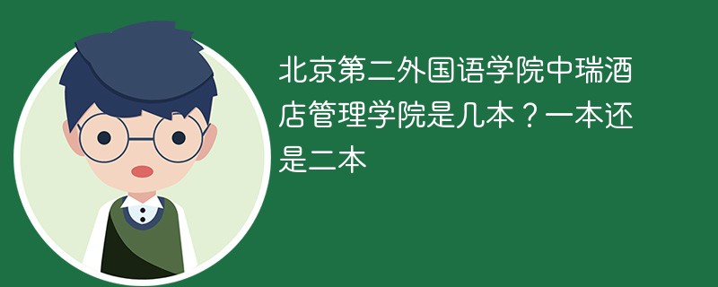 北京第二外国语学院中瑞酒店管理学院是几本 北京第二外国语学院中瑞酒店管理学院是一本还是二本