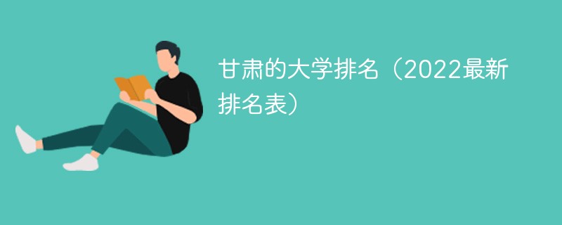 2022甘肃省大学排名一览表 甘肃省大学排名2022最新排名表