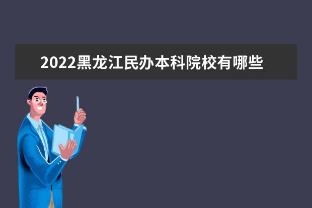 2022黑龙江民办本科院校有哪些最新