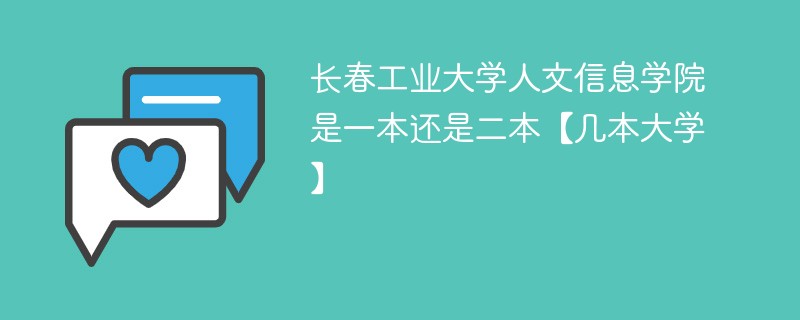 长春工业大学人文信息学院是几本 长春工业大学人文信息学院是一本还是二本