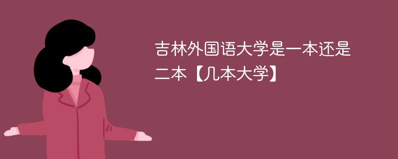 吉林外国语大学是几本 吉林大学外国语大学是不是一本