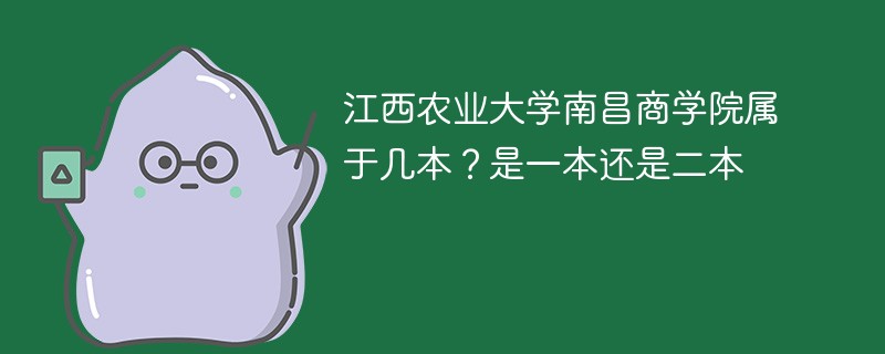 江西农业大学南昌商学院属于几本 江西农业大学南昌商学院是一本还是二本