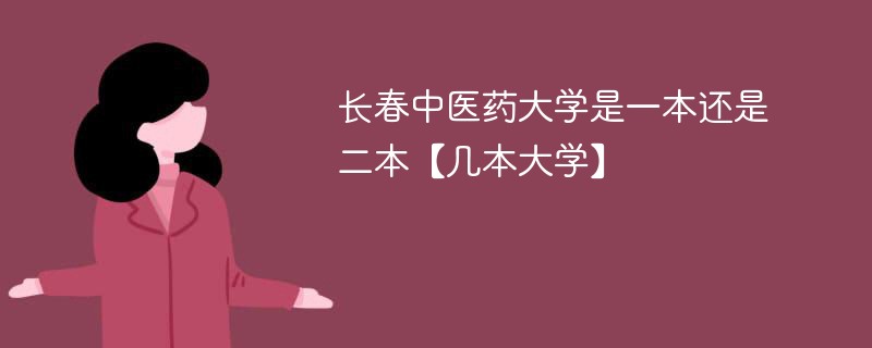 长春中医药大学是不是一本 长春中医药大学是一本还是二本院校