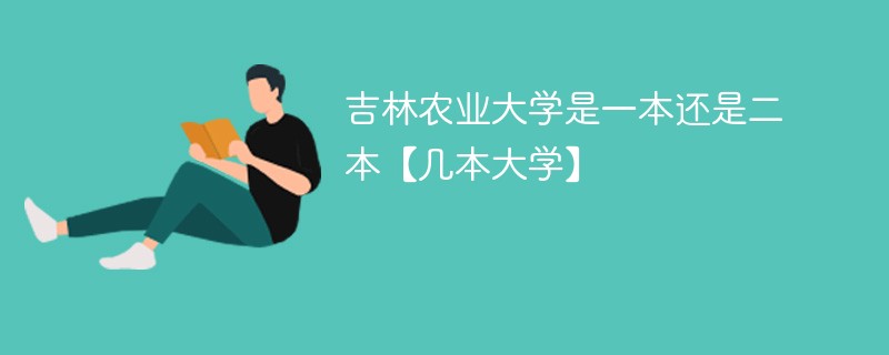 吉林农业大学是不是一本 吉林农业大学属于几本