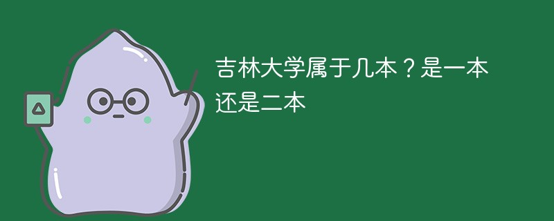 吉林大学属于几本大学 吉林长春大学是一本还是二本