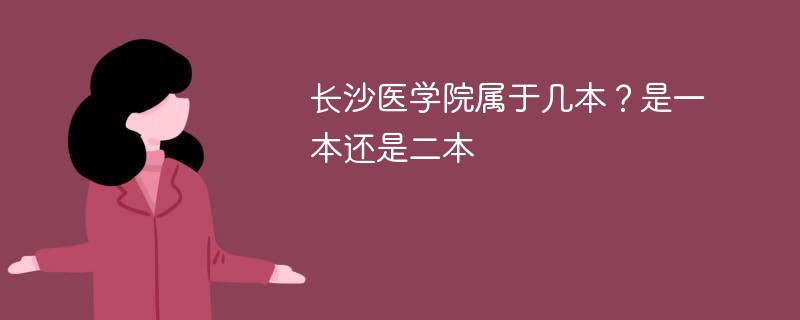 长沙学院到底是一本还是二本 长沙医学院属于一本吗