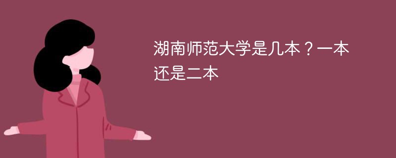 湖南师范大学是一本还是二本大学 湖南师范大学是二本吗