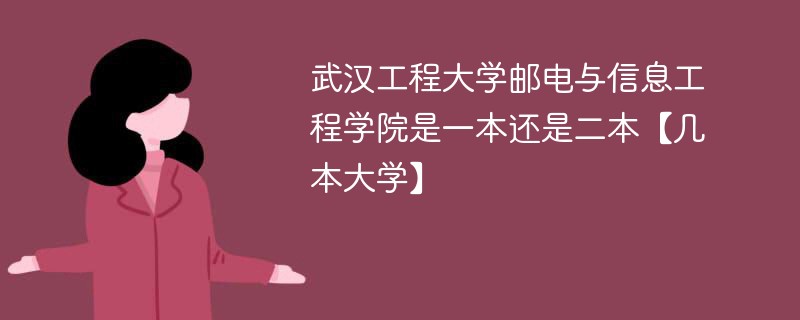 武汉工程大学邮电与信息工程学院是一本吗 武汉工程大学邮电与信息工程学院是几类大学