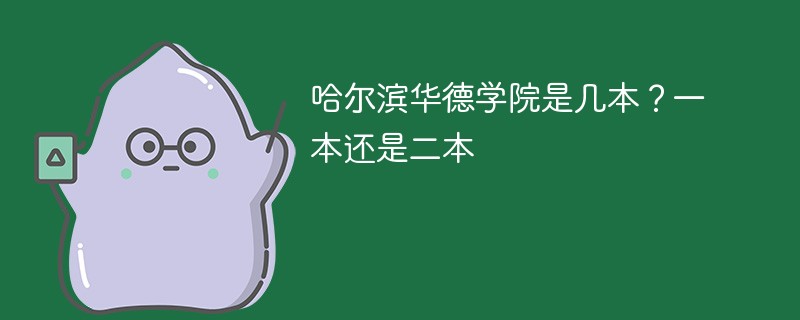 哈尔滨华德学院是几本 哈尔滨华德学院是一本、二本还是三本