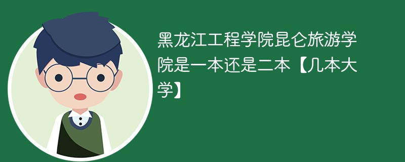 哈尔滨昆仑旅游学院是几本 黑龙江工程学院昆仑旅游学院是一本还是二本