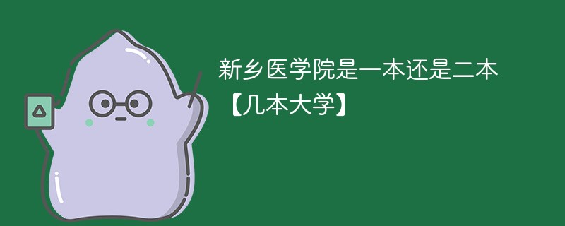 新乡医学院到底是一本还是二本 新乡医学院是几本大学