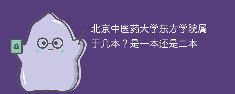 北京中医药大学东方学院属于几本 北京中医药大学东方学院属于本科吗