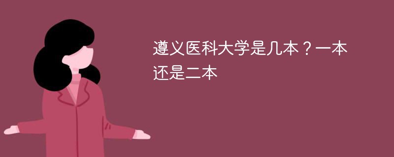 遵义医科大学属于一本还是二本 贵州遵义医学院是一本吗