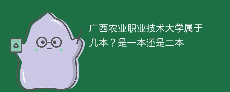 广西农业职业技术大学是一本吗 广西农业职业技术学院是二本还是三本