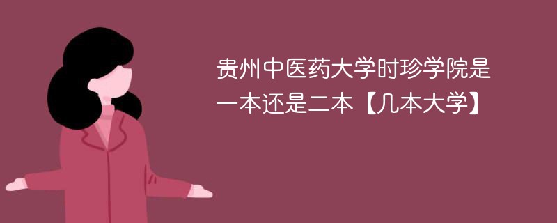 贵州中医学院时珍学院是几本 贵州中医药大学时珍学院是二本还是三本