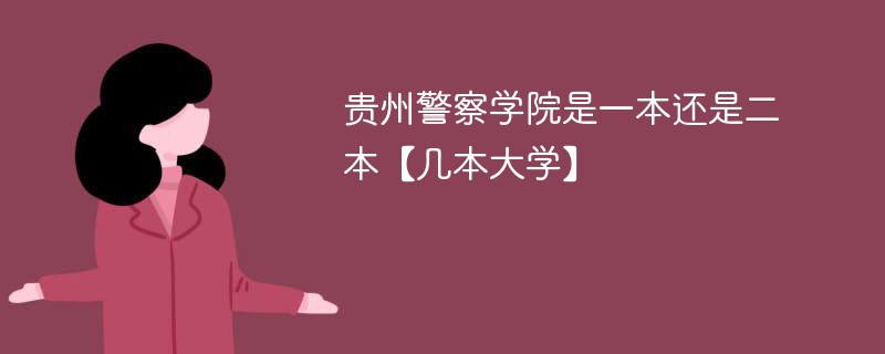 贵州警察学院是一本还是二本院校 贵州警察学院是不是二本