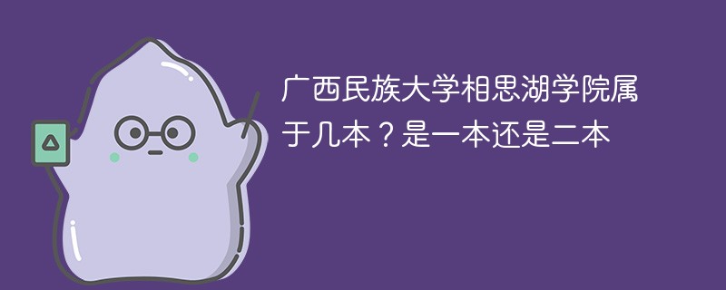 广西大学相思湖学校是几本 广西民族大学相思湖学院是二本还是三本