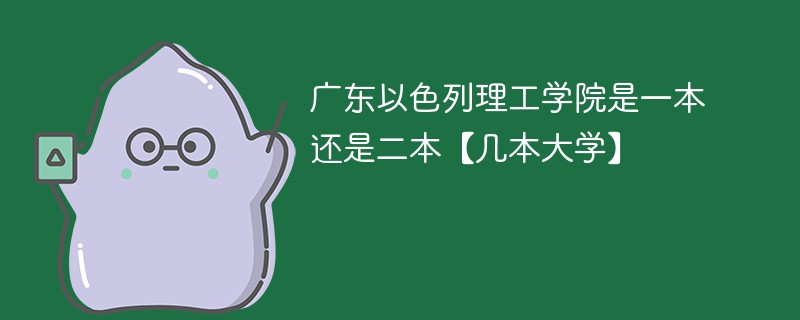 广东以色列理工学院属于几本 广东以色列理工学院是一本吗