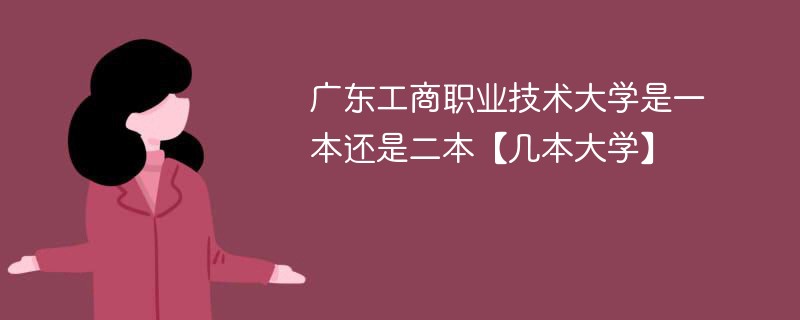 广东工商职业技术学院是几本 广东工商职业技术大学是二本吗